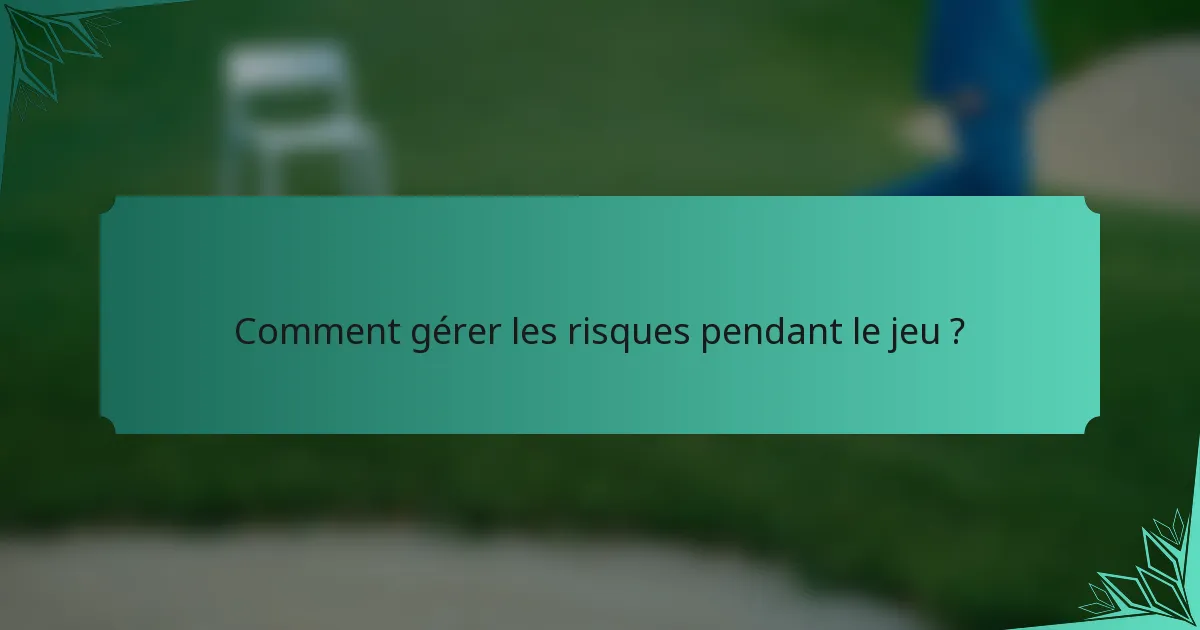 Comment gérer les risques pendant le jeu ?