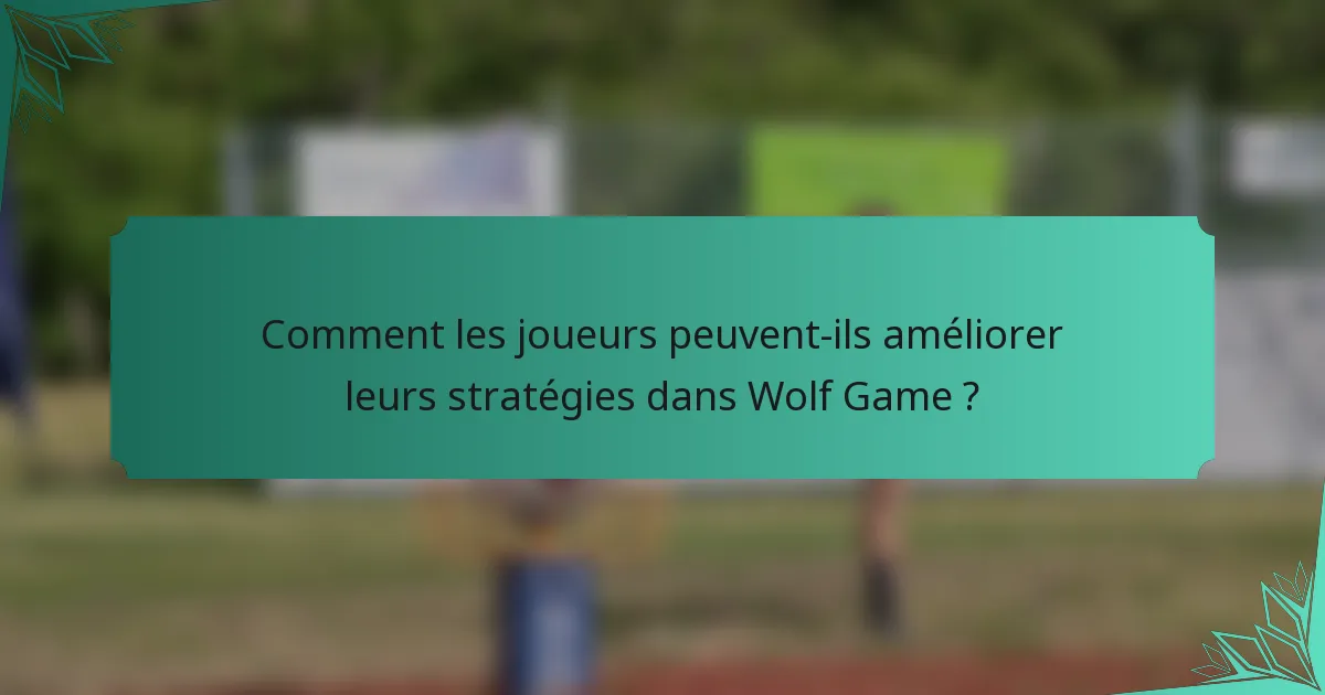 Comment les joueurs peuvent-ils améliorer leurs stratégies dans Wolf Game ?
