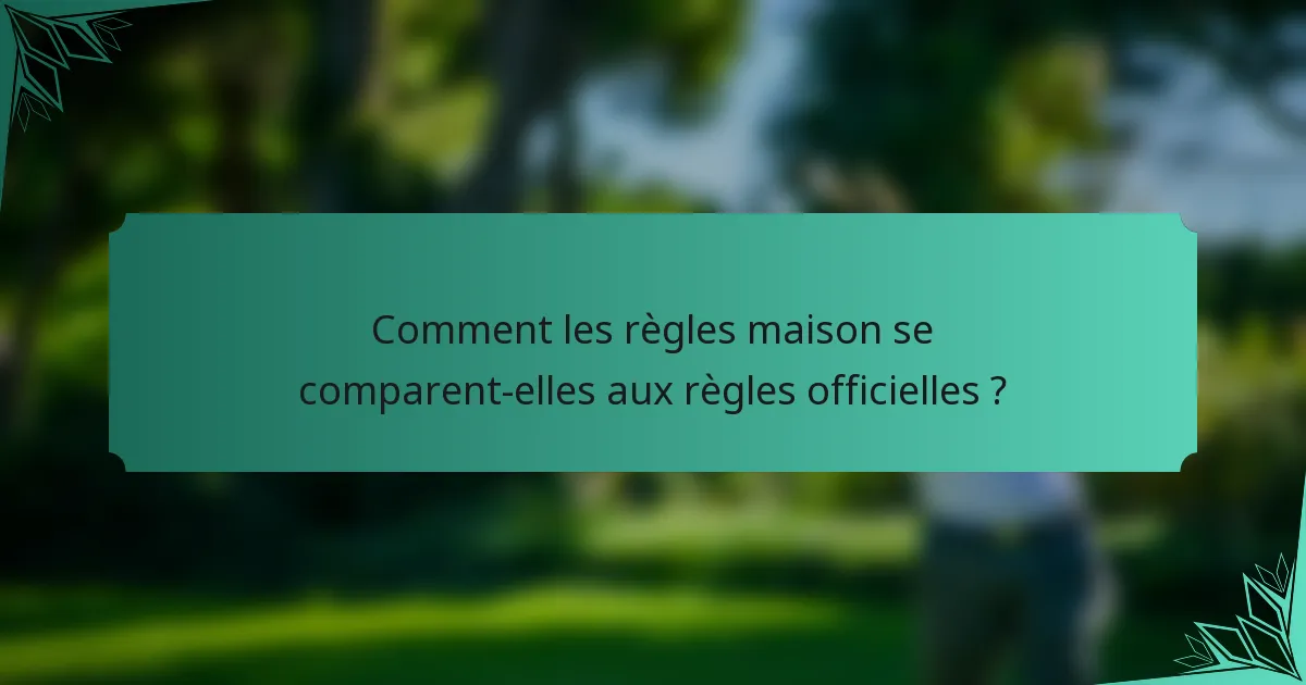 Comment les règles maison se comparent-elles aux règles officielles ?
