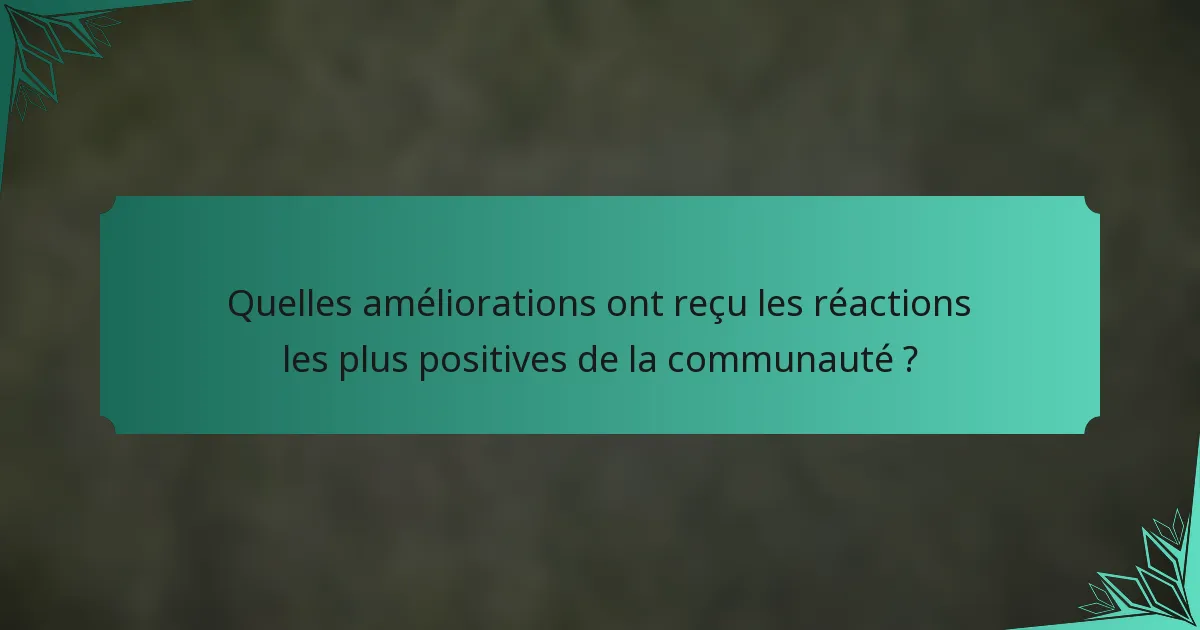 Quelles améliorations ont reçu les réactions les plus positives de la communauté ?
