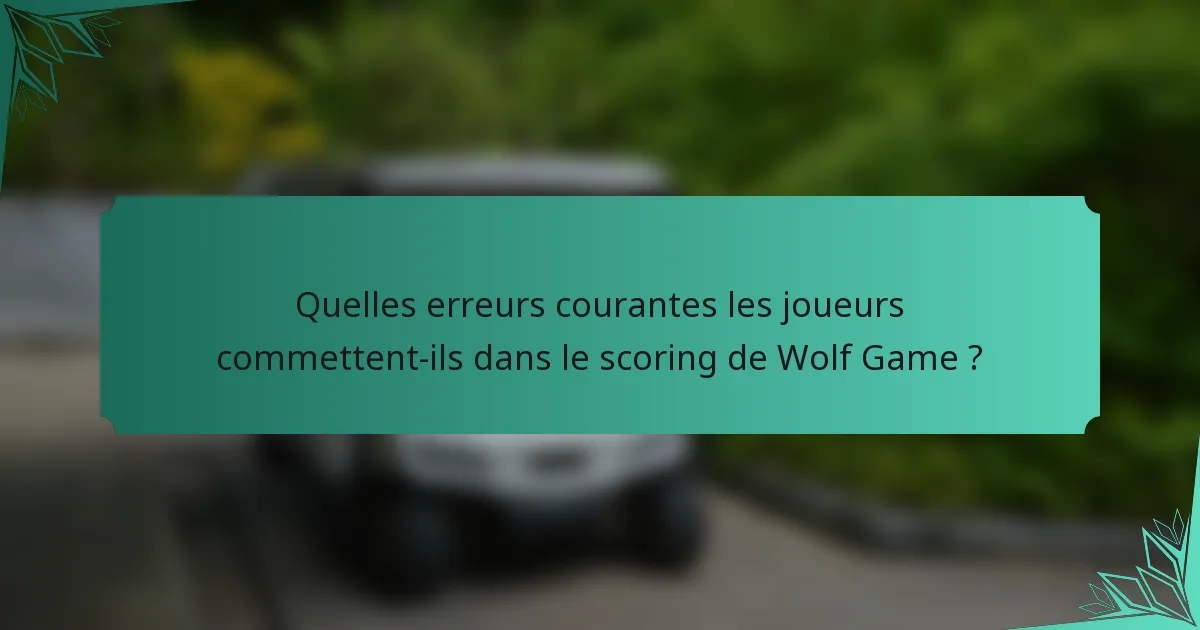 Quelles erreurs courantes les joueurs commettent-ils dans le scoring de Wolf Game ?