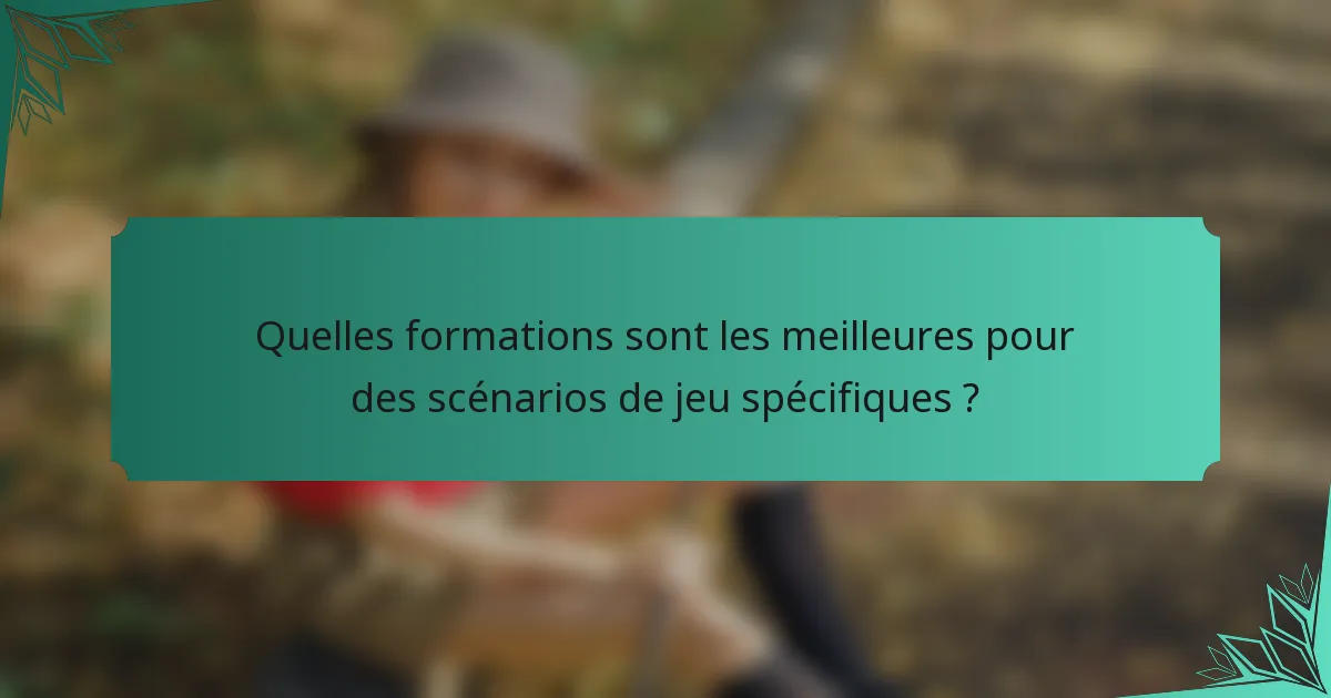 Quelles formations sont les meilleures pour des scénarios de jeu spécifiques ?