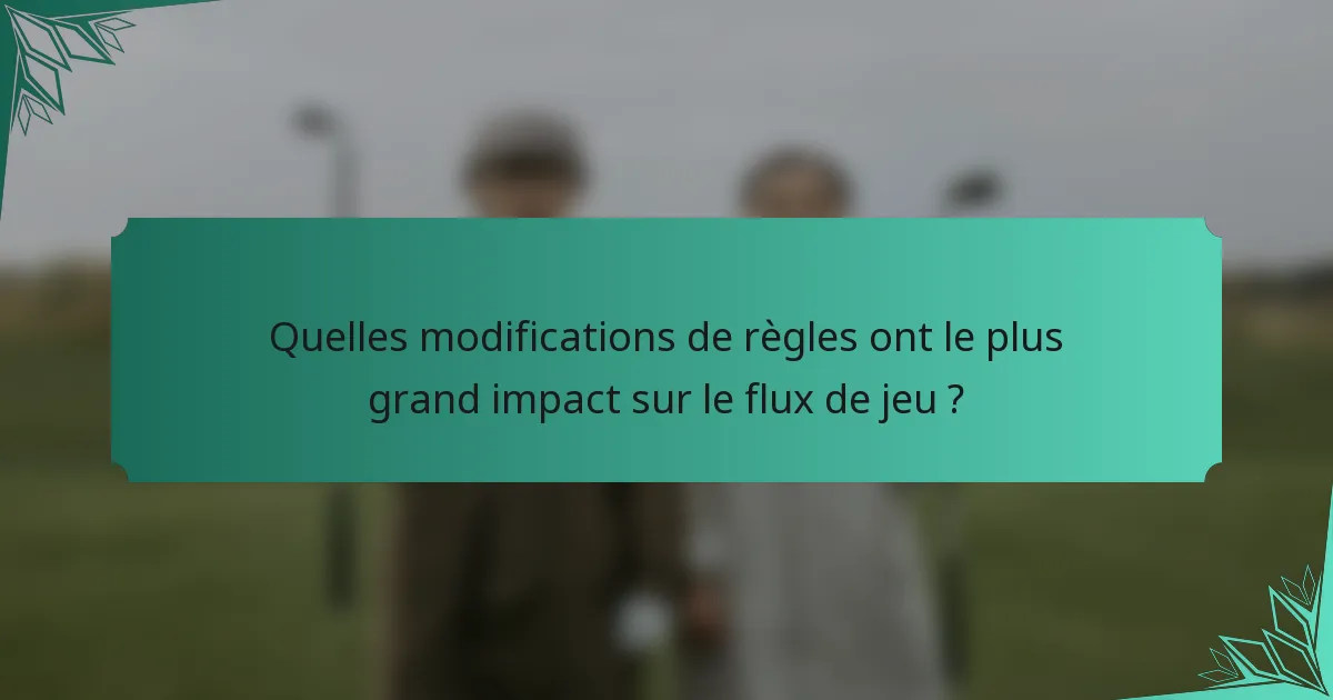 Quelles modifications de règles ont le plus grand impact sur le flux de jeu ?