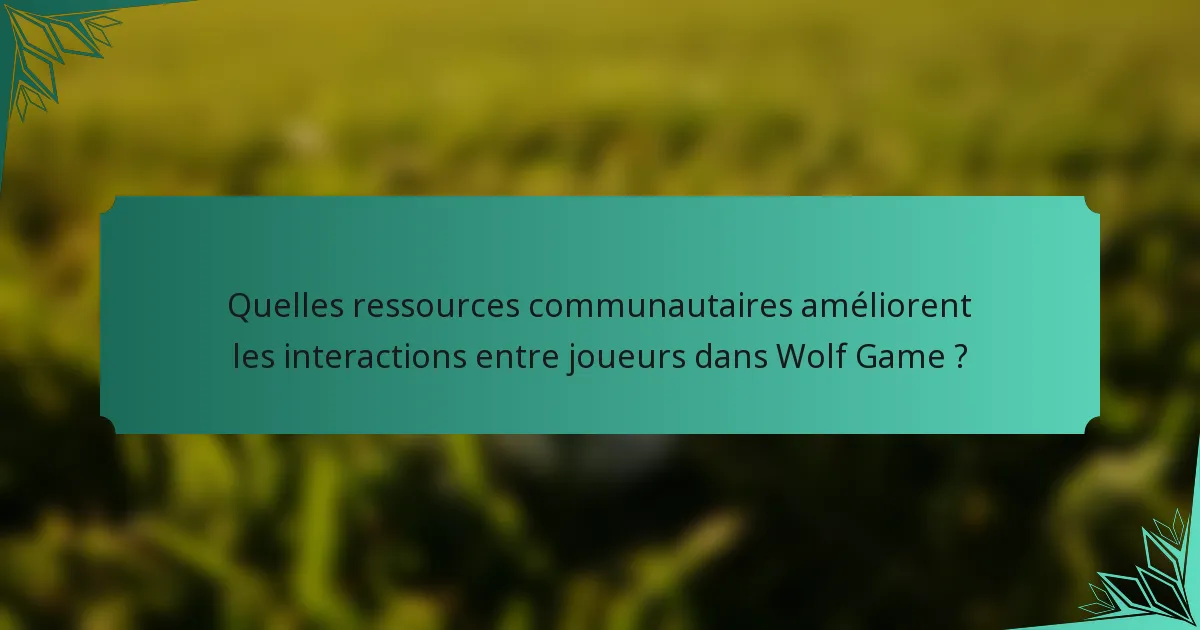 Quelles ressources communautaires améliorent les interactions entre joueurs dans Wolf Game ?