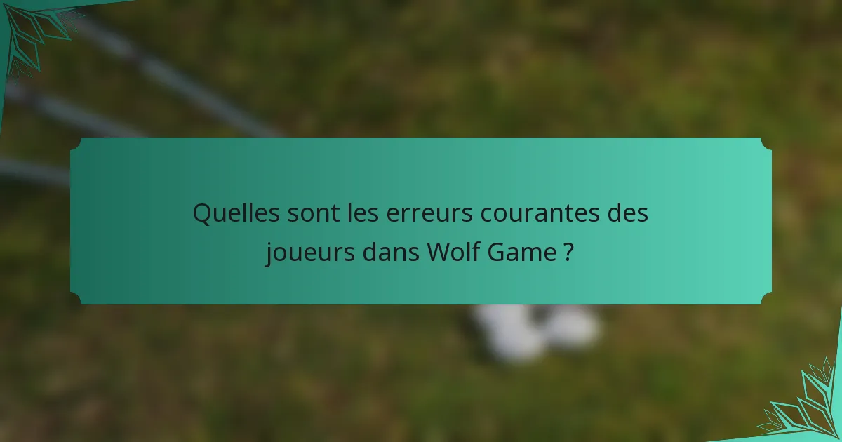 Quelles sont les erreurs courantes des joueurs dans Wolf Game ?