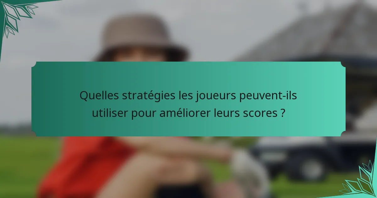 Quelles stratégies les joueurs peuvent-ils utiliser pour améliorer leurs scores ?