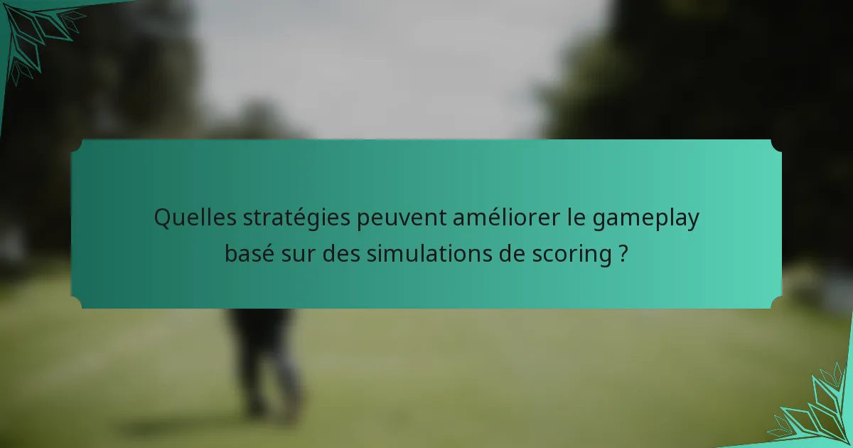 Quelles stratégies peuvent améliorer le gameplay basé sur des simulations de scoring ?