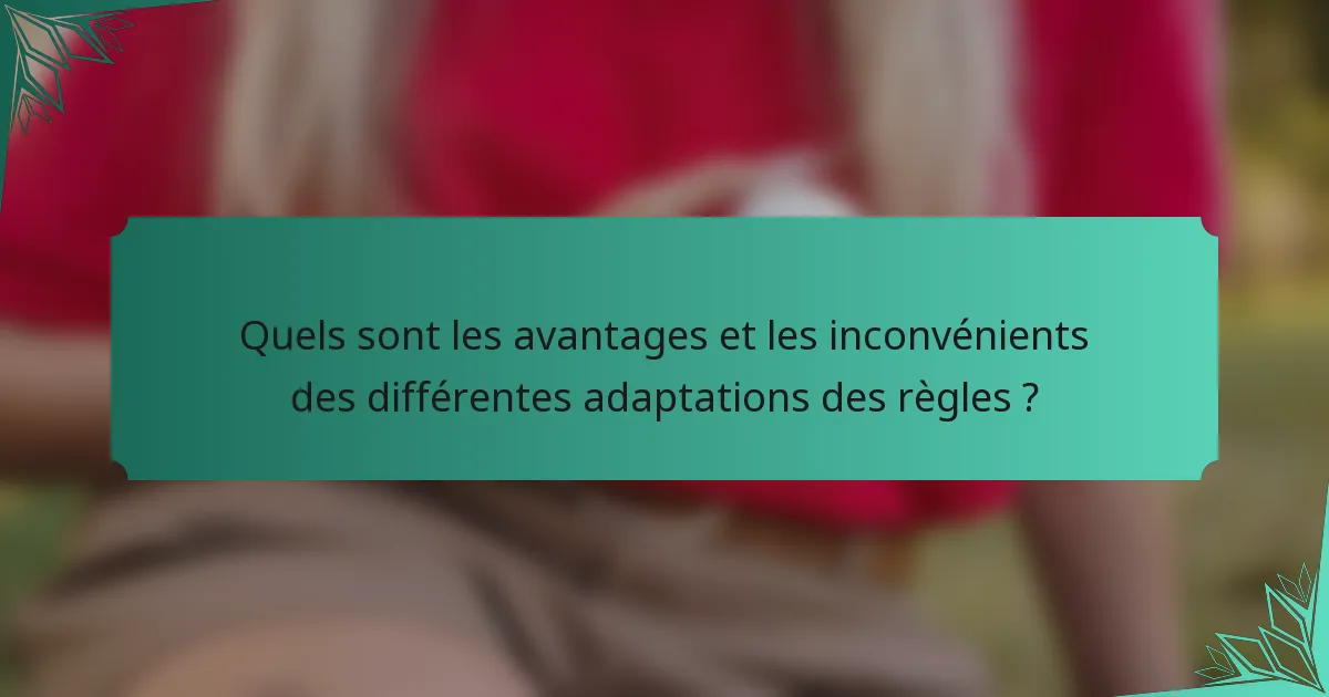 Quels sont les avantages et les inconvénients des différentes adaptations des règles ?
